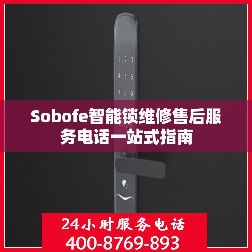 Sobofe智能锁维修售后服务电话一站式指南