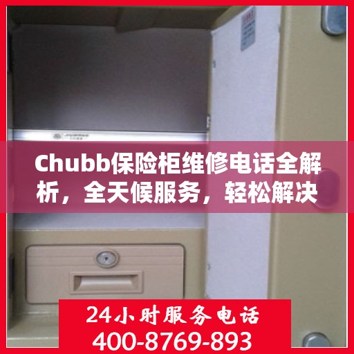 Chubb保险柜维修电话全解析，全天候服务，轻松解决故障