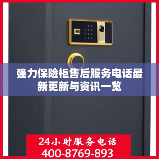 强力保险柜售后服务电话最新更新与资讯一览