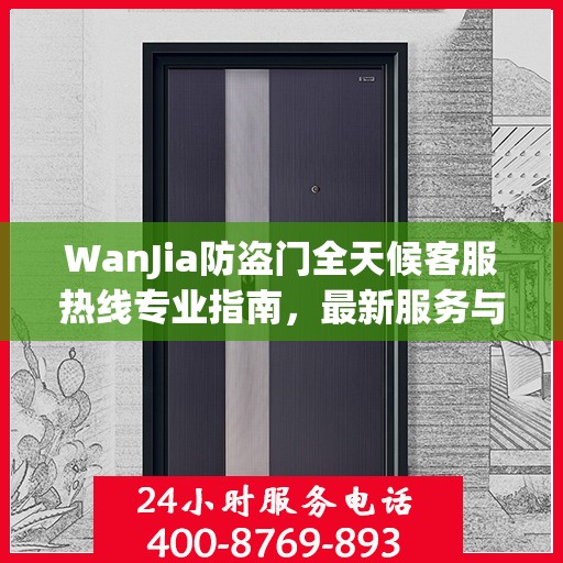 WanJia防盗门全天候客服热线专业指南，最新服务与支持攻略