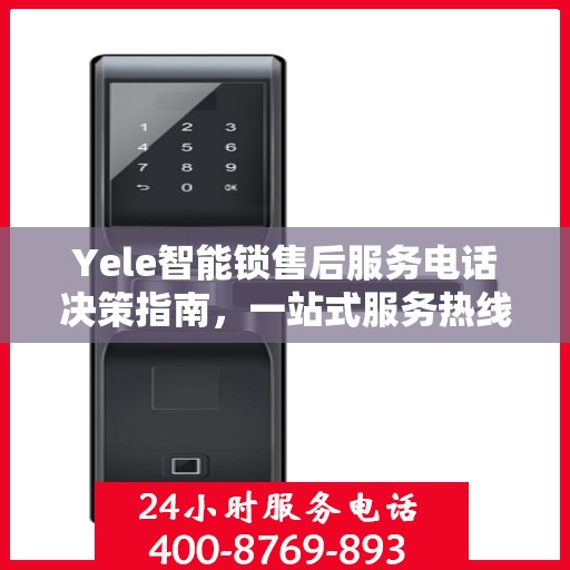 Yele智能锁售后服务电话决策指南，一站式服务热线助你轻松解决问题