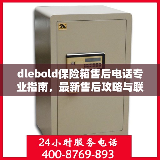 dlebold保险箱售后电话专业指南，最新售后攻略与联系方式