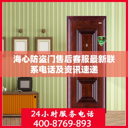 海心防盗门售后客服最新联系电话及资讯速递