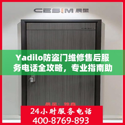 Yadilo防盗门维修售后服务电话全攻略，专业指南助你无忧