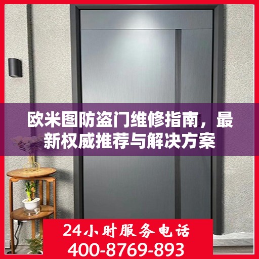 欧米图防盗门维修指南，最新权威推荐与解决方案
