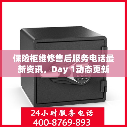 保险柜维修售后服务电话最新资讯，Day 1动态更新