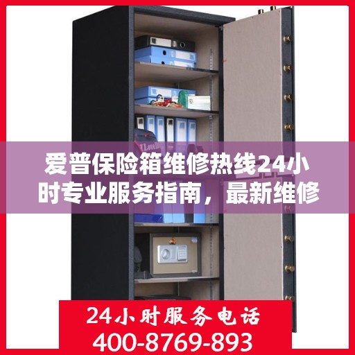 爱普保险箱维修热线24小时专业服务指南，最新维修攻略与电话全解析