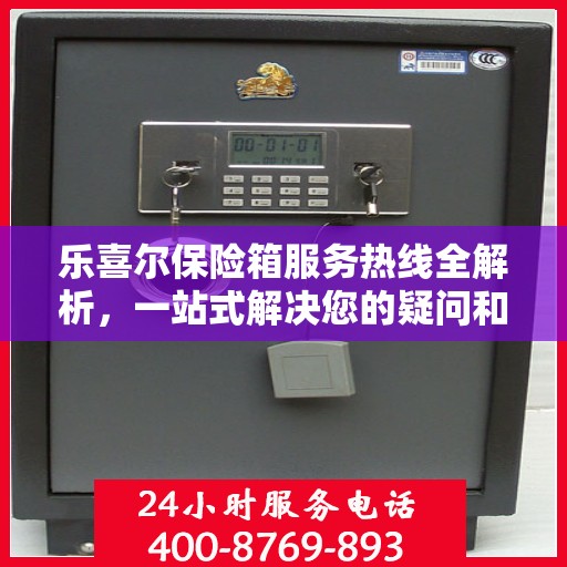 乐喜尔保险箱服务热线全解析，一站式解决您的疑问和需求
