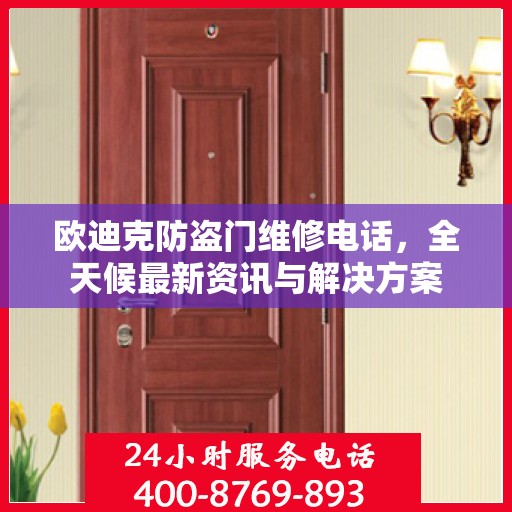 欧迪克防盗门维修电话，全天候最新资讯与解决方案