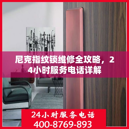 尼克指纹锁维修全攻略，24小时服务电话详解