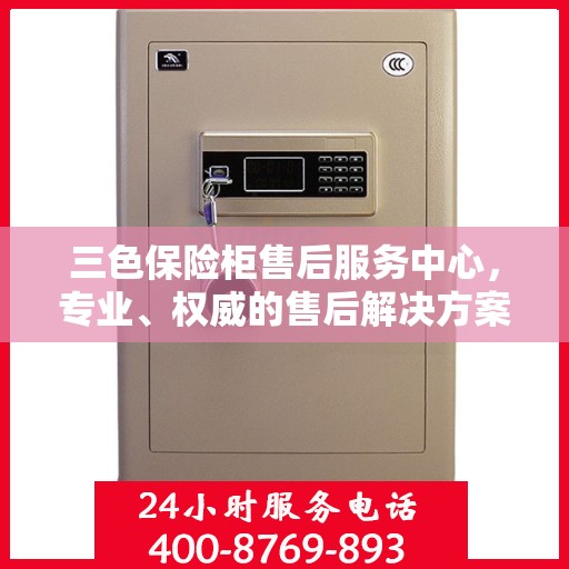 三色保险柜售后服务中心，专业、权威的售后解决方案