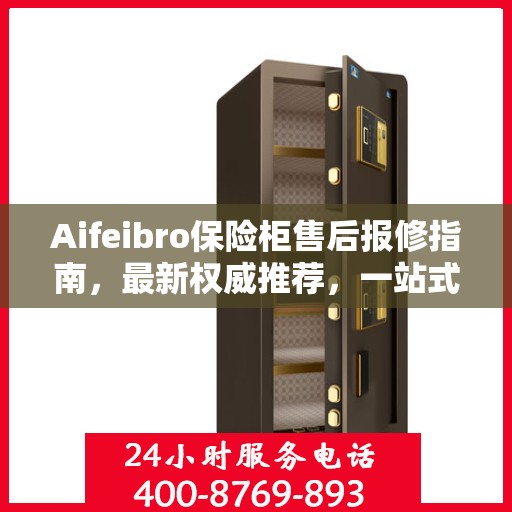 Aifeibro保险柜售后报修指南，最新权威推荐，一站式解决您的维修需求
