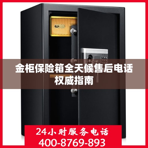 金柜保险箱全天候售后电话权威指南