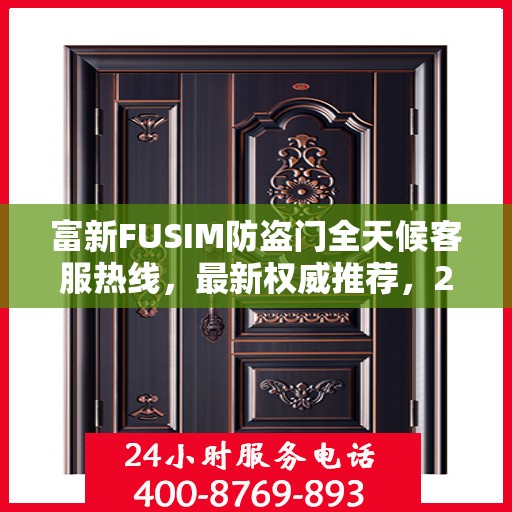 富新FUSIM防盗门全天候客服热线，最新权威推荐，24小时不打烊服务