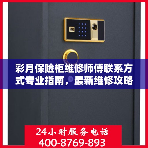 彩月保险柜维修师傅联系方式专业指南，最新维修攻略与电话指南