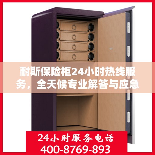 耐斯保险柜24小时热线服务，全天候专业解答与应急支持权威指南
