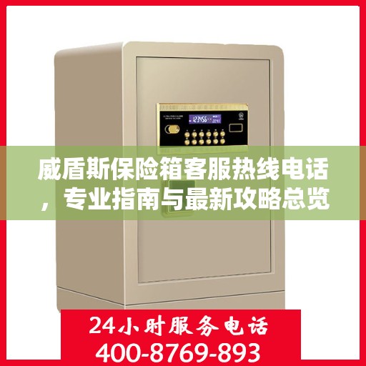 威盾斯保险箱客服热线电话，专业指南与最新攻略总览