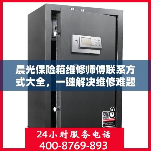 晨光保险箱维修师傅联系方式大全，一键解决维修难题！
