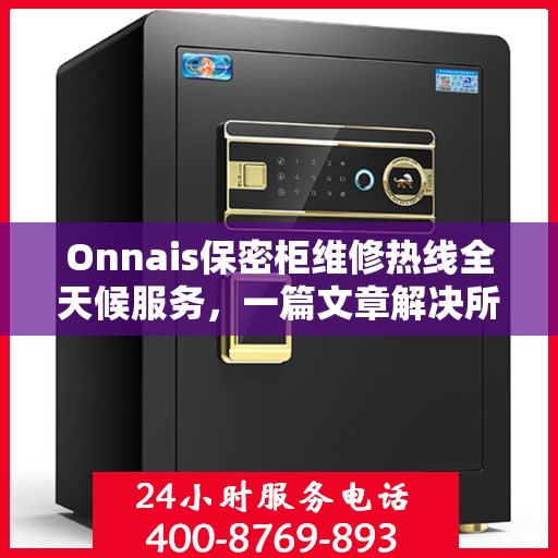 Onnais保密柜维修热线全天候服务，一篇文章解决所有问题