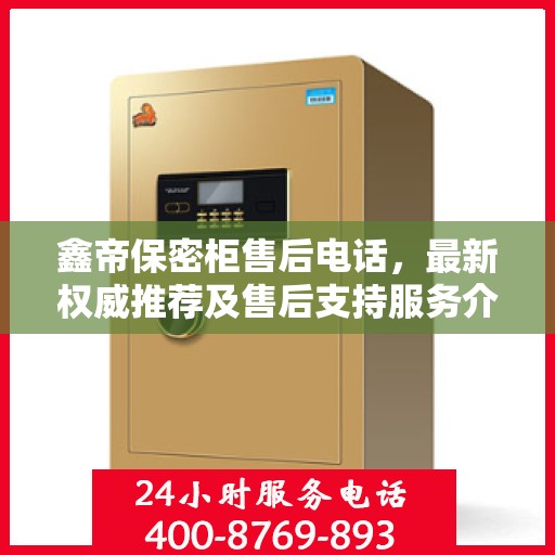 鑫帝保密柜售后电话，最新权威推荐及售后支持服务介绍