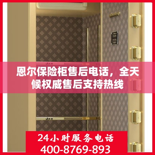 恩尔保险柜售后电话，全天候权威售后支持热线