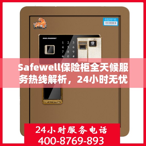 Safewell保险柜全天候服务热线解析，24小时无忧服务指南