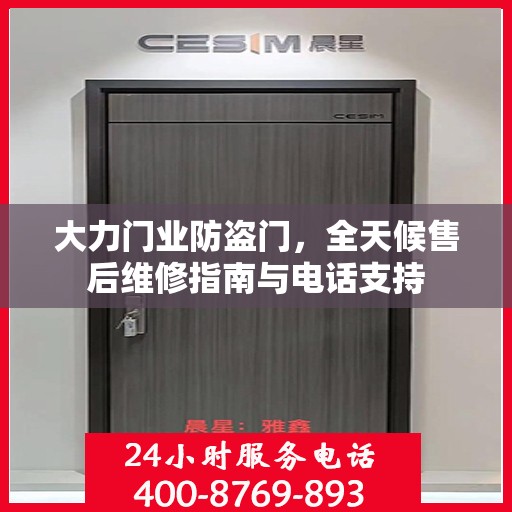 大力门业防盗门，全天候售后维修指南与电话支持