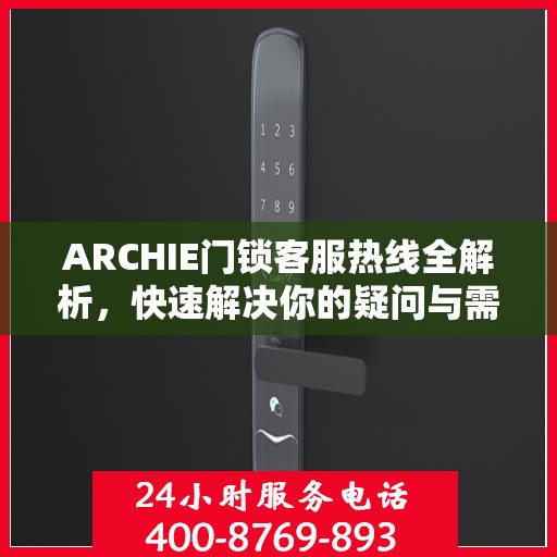ARCHIE门锁客服热线全解析，快速解决你的疑问与需求