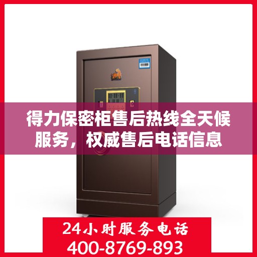 得力保密柜售后热线全天候服务，权威售后电话信息