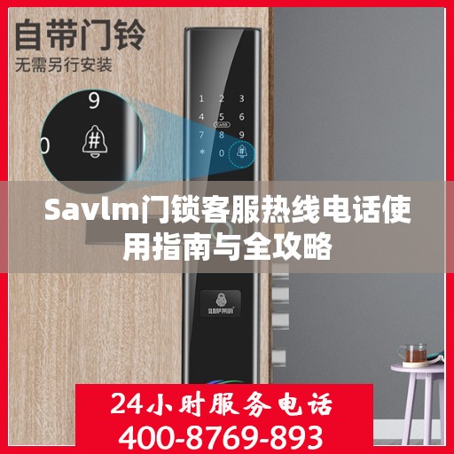 Savlm门锁客服热线电话使用指南与全攻略