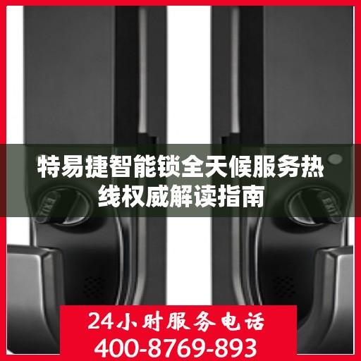 特易捷智能锁全天候服务热线权威解读指南