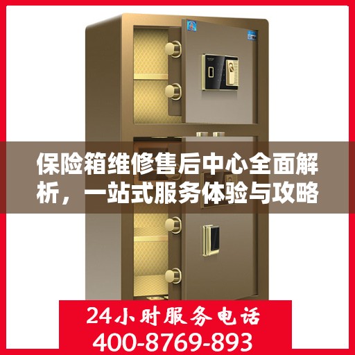 保险箱维修售后中心全面解析，一站式服务体验与攻略