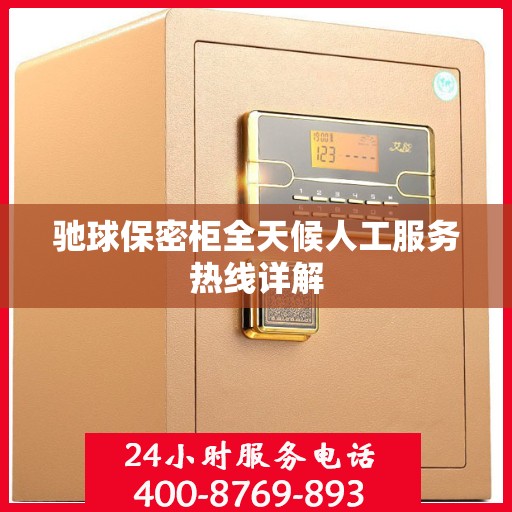 驰球保密柜全天候人工服务热线详解