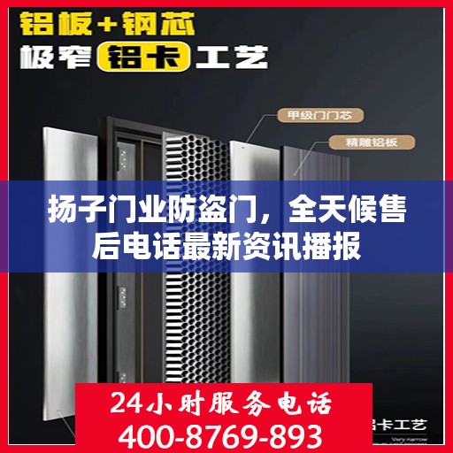 扬子门业防盗门，全天候售后电话最新资讯播报