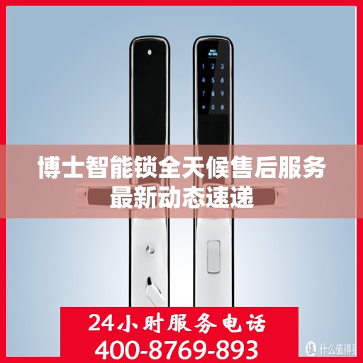 博士智能锁全天候售后服务最新动态速递