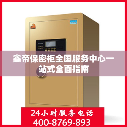 鑫帝保密柜全国服务中心一站式全面指南