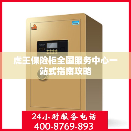虎王保险柜全国服务中心一站式指南攻略