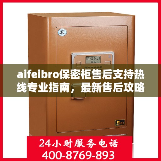 aifeibro保密柜售后支持热线专业指南，最新售后攻略与400电话服务详解