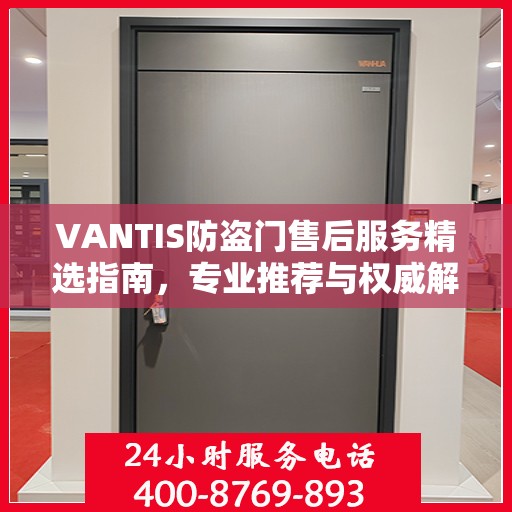 VANTIS防盗门售后服务精选指南，专业推荐与权威解读