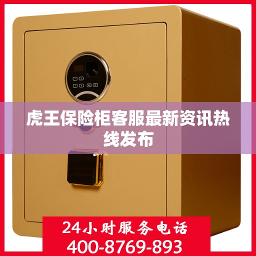 虎王保险柜客服最新资讯热线发布