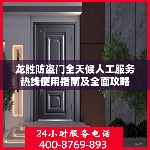 龙胜防盗门全天候人工服务热线使用指南及全面攻略
