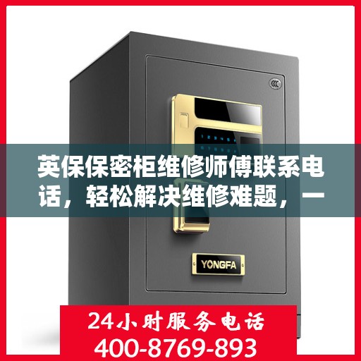 英保保密柜维修师傅联系电话，轻松解决维修难题，一文掌握全部信息。