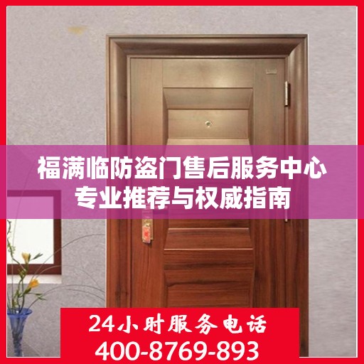 福满临防盗门售后服务中心专业推荐与权威指南