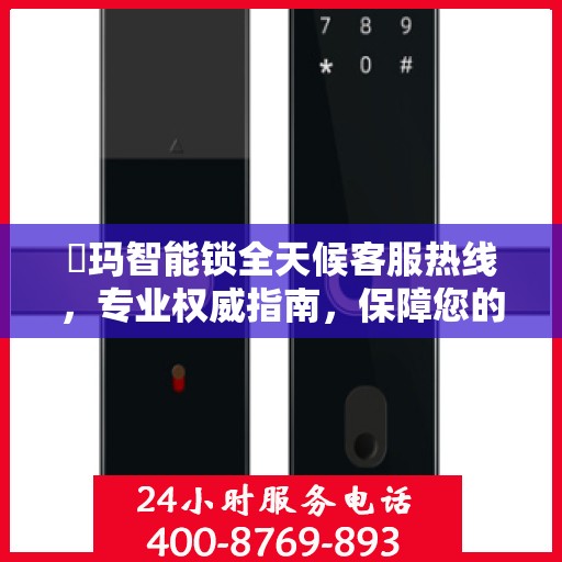 玥玛智能锁全天候客服热线，专业权威指南，保障您的安全锁事无忧