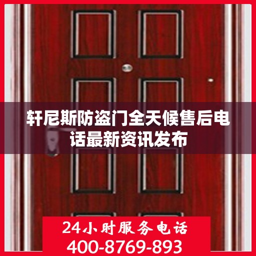 轩尼斯防盗门全天候售后电话最新资讯发布