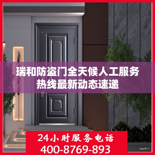 瑞和防盗门全天候人工服务热线最新动态速递