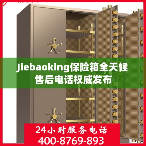 Jiebaoking保险箱全天候售后电话权威发布
