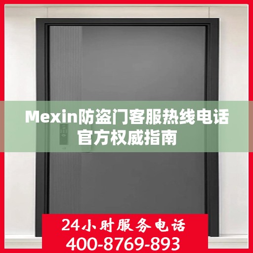 Mexin防盗门客服热线电话官方权威指南
