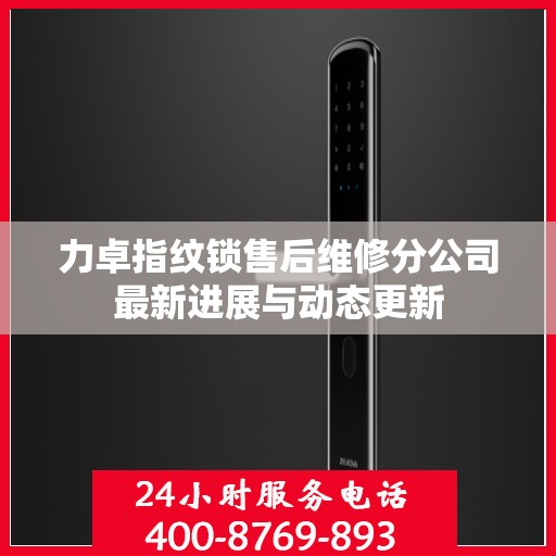 力卓指纹锁售后维修分公司最新进展与动态更新