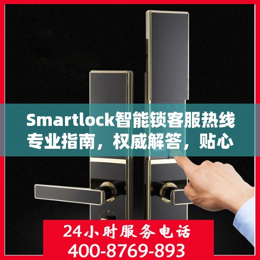 Smartlock智能锁客服热线专业指南，权威解答，贴心服务